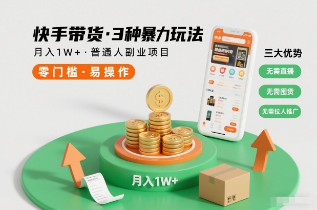 快手带货3种暴力玩法，月入1W+，无需直播、无需囤货、无需拉人推广，适合普通人副业项目网创项目-知识付费-在线课程-自媒体创业-网络副业-优利资源优利资源网