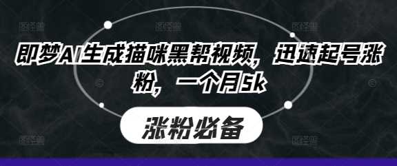 即梦AI生成猫咪黑帮视频，迅速起号涨粉，一个月5k网创项目-知识付费-在线课程-自媒体创业-网络副业-优利资源优利资源网