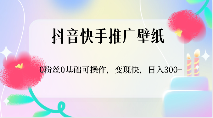 抖音快手推广壁纸，0粉丝0基础可操作，变现快，日入300+网创项目-知识付费-在线课程-自媒体创业-网络副业-优利资源优利资源网