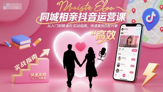 同城相亲抖音运营课，从入门到精通的实战指南，快速高效匹配对象网创项目-知识付费-在线课程-自媒体创业-网络副业-优利资源优利资源网