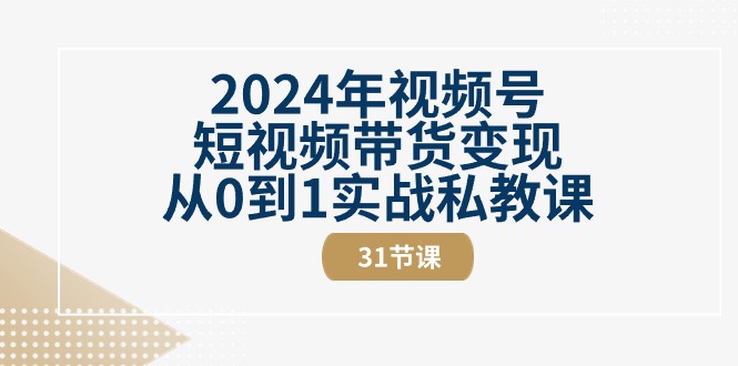 （10931期）2024年视频号短视频带货变现从0到1实战私教课（31节视频课）网创项目-知识付费-在线课程-自媒体创业-网络副业-优利资源优利资源网