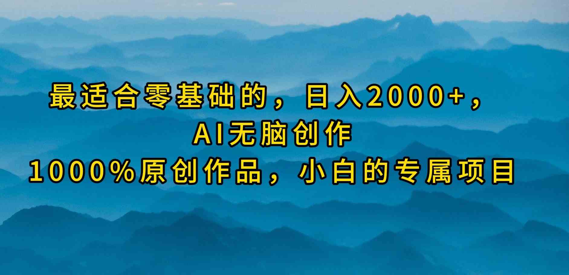 （9866期）最适合零基础的，日入2000+，AI无脑创作，100%原创作品，小白的专属项目网创项目-知识付费-在线课程-自媒体创业-网络副业-优利资源优利资源网