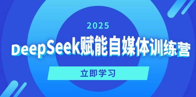 DeepSeek赋能自媒体训练营，定位、变现、爆文全攻略！网创项目-知识付费-在线课程-自媒体创业-网络副业-优利资源优利资源网
