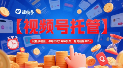 【视频号托管 】我提供视频，你每天花5分钟发布，最高躺挣2W+【揭秘】网创项目-知识付费-在线课程-自媒体创业-网络副业-优利资源优利资源网