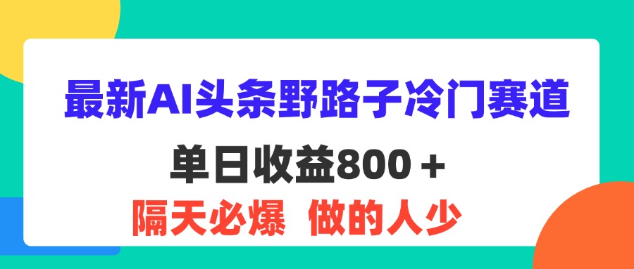 （11983期）最新AI头条野路子冷门赛道，单日800＋ 隔天必爆，适合小白网创项目-知识付费-在线课程-自媒体创业-网络副业-优利资源优利资源网