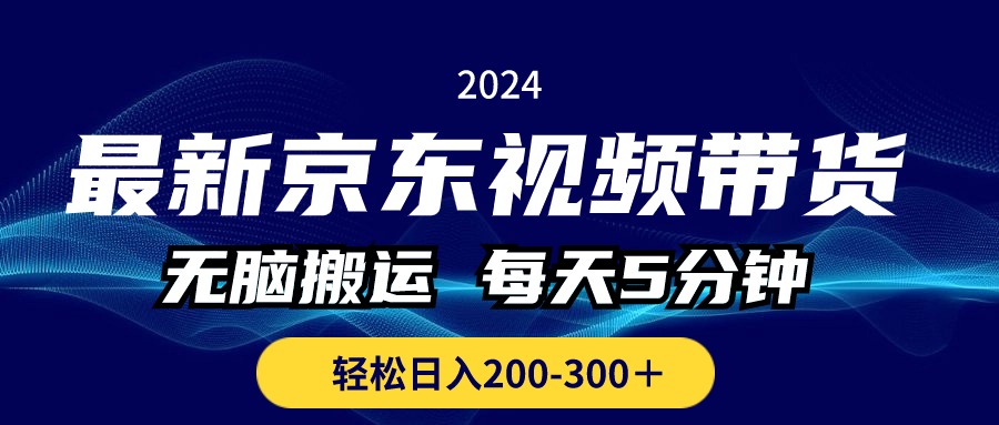 （10900期）最新京东视频带货，无脑搬运，每天5分钟 ， 轻松日入200-300＋网创项目-知识付费-在线课程-自媒体创业-网络副业-优利资源优利资源网