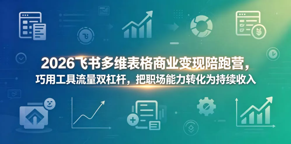 2026飞书多维表格商业变现陪跑营，巧用工具流量双杠杆，把职场能力转化为持续收入网创项目-知识付费-在线课程-自媒体创业-网络副业-优利资源优利资源网