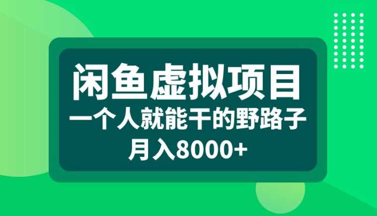 闲鱼虚拟项目，一个人就可以干的野路子，月入8000+【揭秘】网创项目-知识付费-在线课程-自媒体创业-网络副业-优利资源优利资源网