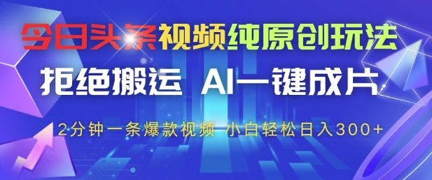 今日头条视频纯原创玩法，拒绝搬运，AI一键成片， 2分钟一条爆款视频，小白也能轻松日入3张+【揭秘】网创项目-知识付费-在线课程-自媒体创业-网络副业-优利资源优利资源网