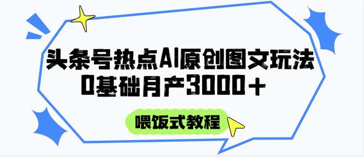 头条号热点AI图文攻略，喂饭式教程+0基础月产3000+网创项目-知识付费-在线课程-自媒体创业-网络副业-优利资源优利资源网