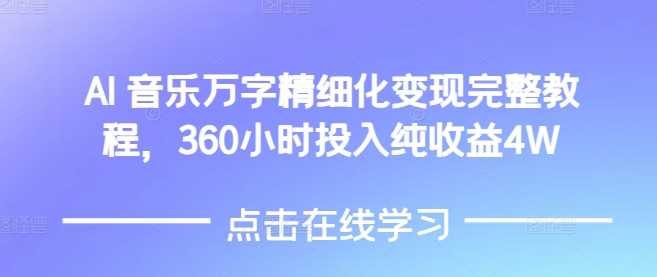AI音乐精细化变现完整教程，360小时投入纯收益4W网创项目-知识付费-在线课程-自媒体创业-网络副业-优利资源优利资源网