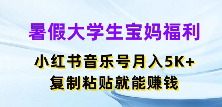 暑假大学生宝妈福利，小红书音乐号月入5000+，复制粘贴就能赚钱【揭秘】网创项目-知识付费-在线课程-自媒体创业-网络副业-优利资源优利资源网