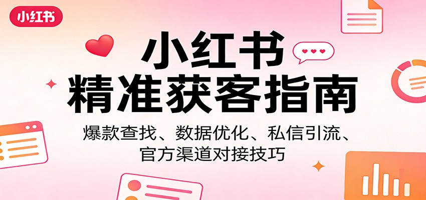 小红书精准获客指南：爆款查找、数据优化、私信引流、官方渠道对接技巧网创项目-知识付费-在线课程-自媒体创业-网络副业-优利资源优利资源网