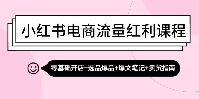 小红书电商流量红利课程：零基础开店+选品爆品+爆文笔记+卖货指南网创项目-知识付费-在线课程-自媒体创业-网络副业-优利资源优利资源网