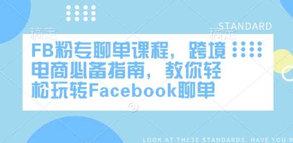 FB粉专聊单课程，跨境电商必备指南，教你轻松玩转Facebook聊单网创项目-知识付费-在线课程-自媒体创业-网络副业-优利资源优利资源网