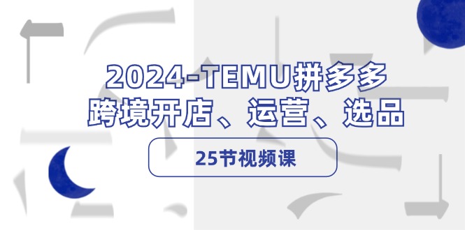 （12106期）2024-TEMU拼多多·跨境开店、运营、选品（25节视频课）网创项目-知识付费-在线课程-自媒体创业-网络副业-优利资源优利资源网