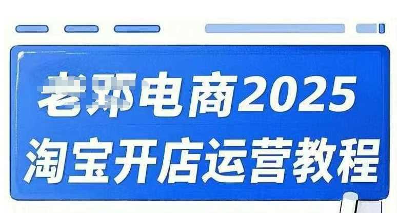 2025淘宝开店运营教程直通车，直通车，万相无界，网店注册经营推广培训视频课程网创项目-知识付费-在线课程-自媒体创业-网络副业-优利资源优利资源网