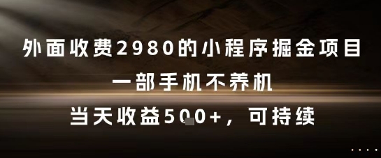 外面收费2980的小程序掘金项目，一部手机不养机，当天收益5张+，可持续【揭秘】网创项目-知识付费-在线课程-自媒体创业-网络副业-优利资源优利资源网