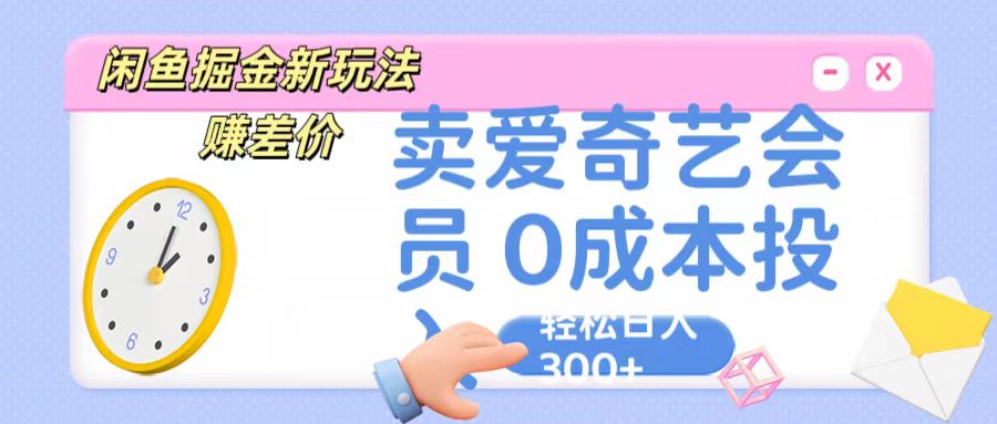 咸鱼掘金新玩法 赚差价 卖爱奇艺会员 0成本投入 轻松日收入300+网创项目-知识付费-在线课程-自媒体创业-网络副业-优利资源优利资源网