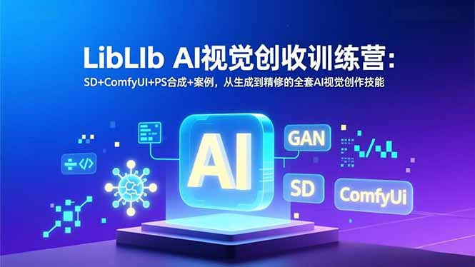 LibLIb AI视觉创收训练营：SD+ComfyUI+PS合成+案例，从生成到精修的全套AI视觉创作技能网创项目-知识付费-在线课程-自媒体创业-网络副业-优利资源优利资源网