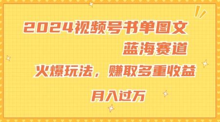 2024视频号书单图文蓝海赛道，火爆玩法，赚取多重收益，小白轻松上手，月入上万【揭秘】网创项目-知识付费-在线课程-自媒体创业-网络副业-优利资源优利资源网
