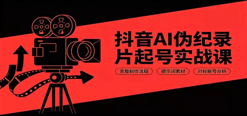 抖音AI伪纪录片起号实战课：完整制作流程，提示词素材，对标账号分析网创项目-知识付费-在线课程-自媒体创业-网络副业-优利资源优利资源网