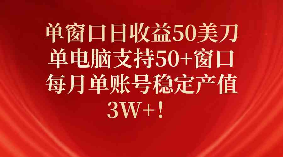 （10144期）单窗口日收益50美刀，单电脑支持50+窗口，每月单账号稳定产值3W+！网创项目-知识付费-在线课程-自媒体创业-网络副业-优利资源优利资源网