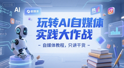 玩转AI自媒体实践大作战-自媒体教程，只讲干货网创项目-知识付费-在线课程-自媒体创业-网络副业-优利资源优利资源网