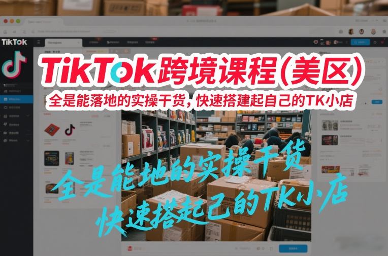 TikTok跨境课程(美区)，全是能落地的实操干货，快速搭建起自己的TK小店网创项目-知识付费-在线课程-自媒体创业-网络副业-优利资源优利资源网
