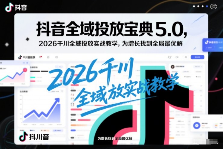 抖音全域投放宝典5.0，2026千川全域投放实战教学，为增长找到全局最优解网创项目-知识付费-在线课程-自媒体创业-网络副业-优利资源优利资源网