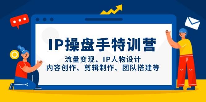 IP操盘手特训营，流量变现、IP人物设计、内容创作、剪辑制作、团队搭建等网创项目-知识付费-在线课程-自媒体创业-网络副业-优利资源优利资源网