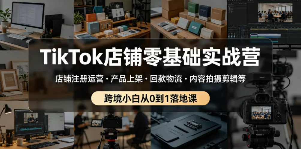 TikTok店铺零基础实战营，店铺注册运营・产品上架・回款物流・内容拍摄剪辑等 ，跨境小白从0到1落地课网创项目-知识付费-在线课程-自媒体创业-网络副业-优利资源优利资源网