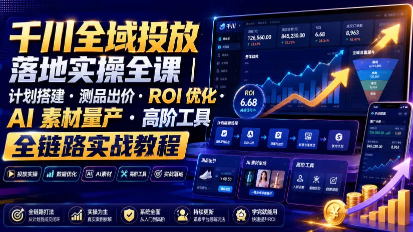千川全域投放落地实操全课｜计划搭建・测品出价・ROI优化・AI素材量产・高阶工具全链路实战教程网创项目-知识付费-在线课程-自媒体创业-网络副业-优利资源优利资源网