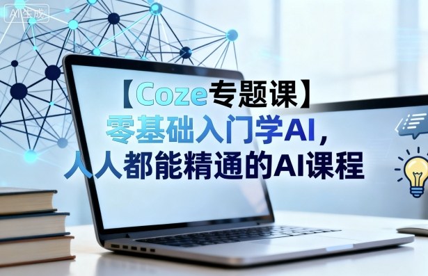 【Coze专题课】零基础入门学AI，人人都能精通的AI课程网创项目-知识付费-在线课程-自媒体创业-网络副业-优利资源优利资源网