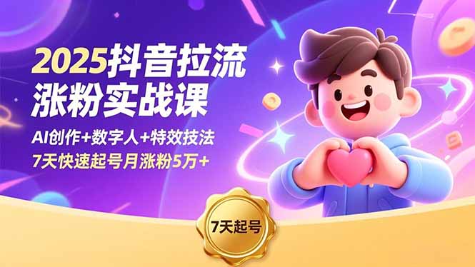 2025抖音拉流涨粉实战课，AI创作+数字人+特效技法，7天快速起号月涨粉5万+网创项目-知识付费-在线课程-自媒体创业-网络副业-优利资源优利资源网