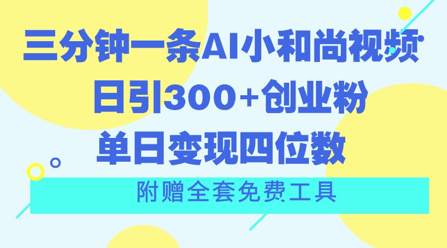 三分钟一条AI小和尚视频 ，日引300+创业粉。单日变现四位数 ，附赠全套免费工具网创项目-知识付费-在线课程-自媒体创业-网络副业-优利资源优利资源网