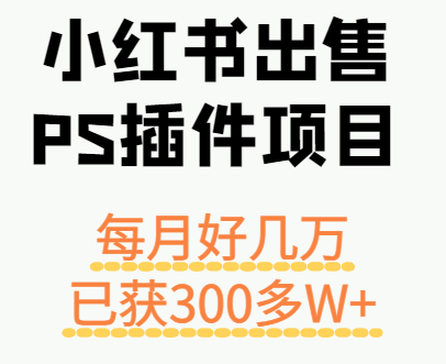 小红书出售PS插件项目，每月都收入好几万，长期操作已获利300多W+网创项目-知识付费-在线课程-自媒体创业-网络副业-优利资源优利资源网