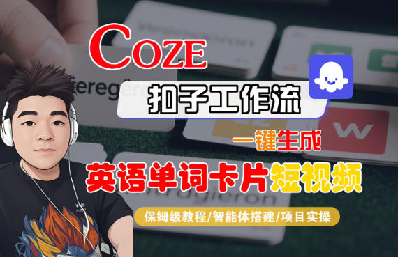 Coze扣子智能体工作流一键生成“英语单词卡片“短视频，全流程保姆级教学网创项目-知识付费-在线课程-自媒体创业-网络副业-优利资源优利资源网