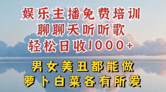 娱乐主播免费培训聊聊天听听歌轻松日收1K+，男女美丑都能做萝卜白菜各有所爱【揭秘】网创项目-知识付费-在线课程-自媒体创业-网络副业-优利资源优利资源网