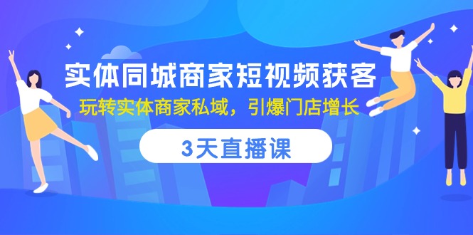 实体同城商家短视频获客，3天直播课，玩转实体商家私域，引爆门店增长网创项目-知识付费-在线课程-自媒体创业-网络副业-优利资源优利资源网