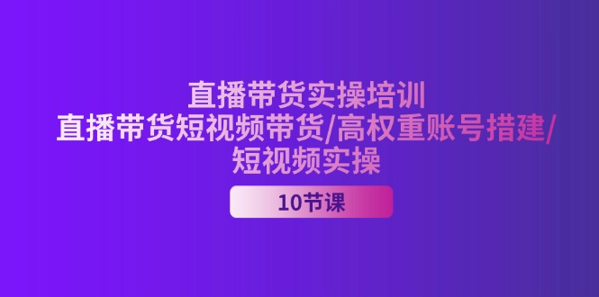 （11512期）2024直播带货实操培训，直播带货短视频带货/高权重账号措建/短视频实操网创项目-知识付费-在线课程-自媒体创业-网络副业-优利资源优利资源网