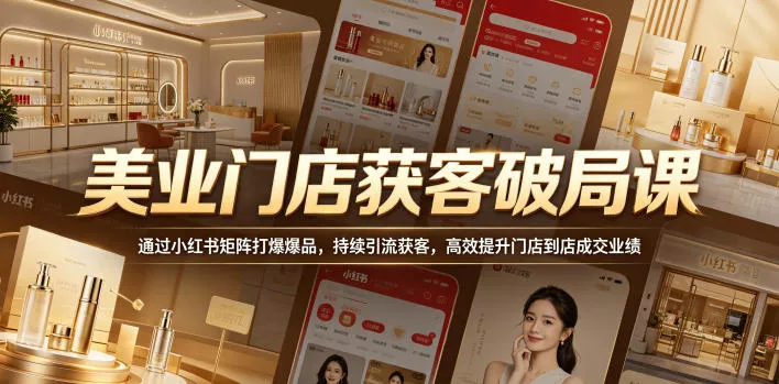 美业门店获客破局课，通过小红书矩阵打爆爆品，持续引流获客，高效提升门店到店成交业绩网创项目-知识付费-在线课程-自媒体创业-网络副业-优利资源优利资源网