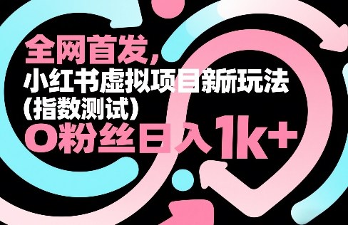 全网首发，小红书虚拟项目新玩法(指数测试)，0粉丝日入1k+，整个玩法完整拆解！网创项目-知识付费-在线课程-自媒体创业-网络副业-优利资源优利资源网