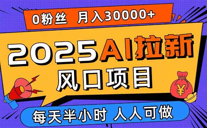（15984期）2025AI拉新风口项目，0粉0基础月入30000+新手小白轻松学会网创项目-知识付费-在线课程-自媒体创业-网络副业-优利资源优利资源网