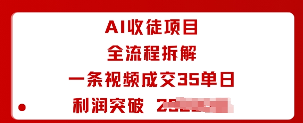 AI收徒项目全流程拆解一条视频成交35单日利润突破1k+网创项目-知识付费-在线课程-自媒体创业-网络副业-优利资源优利资源网