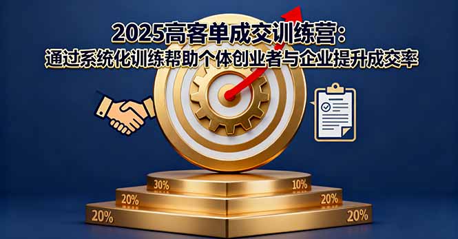 2025高客单成交训练营：通过系统化训练帮助个体创业者与企业提升成交率网创项目-知识付费-在线课程-自媒体创业-网络副业-优利资源优利资源网