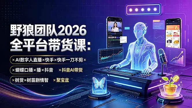 野狼团队2026全平台带货课-7月：AI数字人直播×快手一刀不剪×蝴蝶口播×抖音AI带货×树苗剧情智剪×聚宝盆网创项目-知识付费-在线课程-自媒体创业-网络副业-优利资源优利资源网