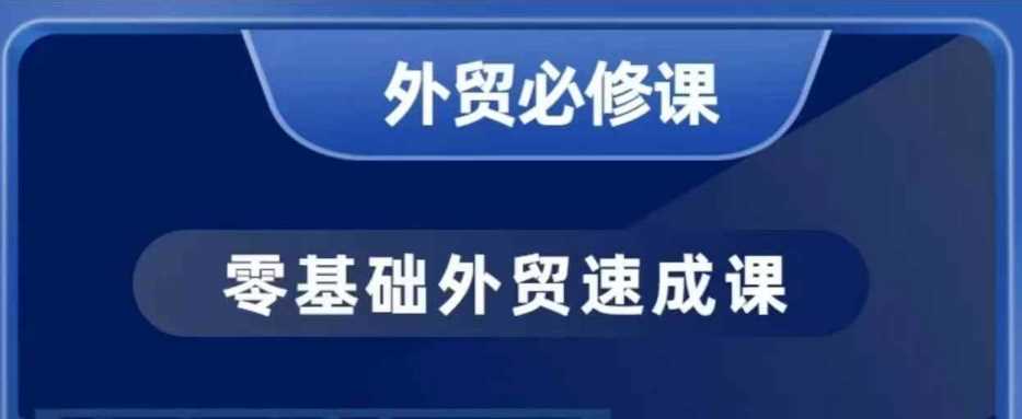 零基础外贸必修课，开发客户商务谈单实战，40节课手把手教网创项目-知识付费-在线课程-自媒体创业-网络副业-优利资源优利资源网