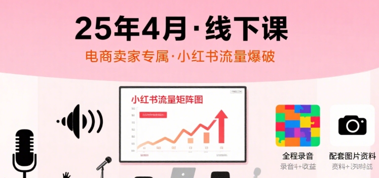小红书25年4月线下课程，电商卖家小红书流量课，录音+图片网创项目-知识付费-在线课程-自媒体创业-网络副业-优利资源优利资源网