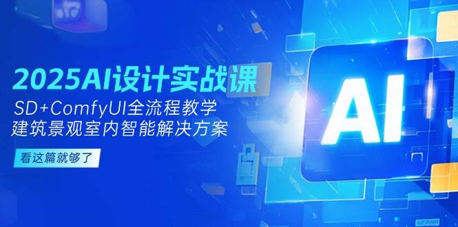（14985期）2025AI设计实战课，SD+ComfyUI全流程教学，建筑景观室内智能解决方案网创项目-知识付费-在线课程-自媒体创业-网络副业-优利资源优利资源网